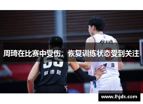 周琦在比赛中受伤，恢复训练状态受到关注