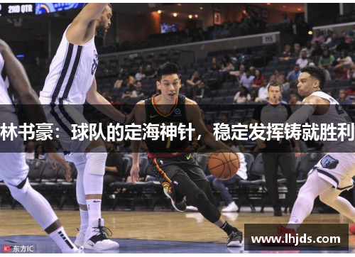 林书豪：球队的定海神针，稳定发挥铸就胜利