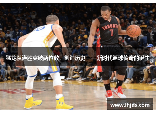 猛龙队连胜突破两位数，创造历史——新时代篮球传奇的诞生