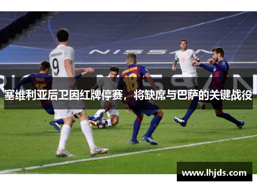 塞维利亚后卫因红牌停赛，将缺席与巴萨的关键战役