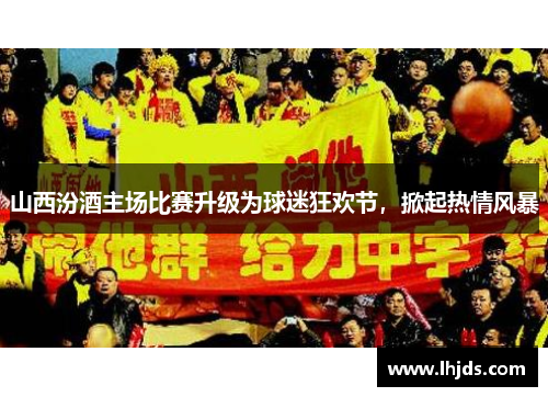 山西汾酒主场比赛升级为球迷狂欢节，掀起热情风暴