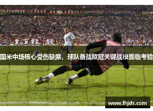国米中场核心受伤缺席，球队备战欧冠关键战役面临考验