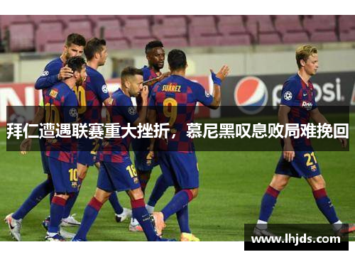 拜仁遭遇联赛重大挫折，慕尼黑叹息败局难挽回