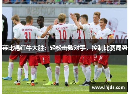 莱比锡红牛大胜：轻松击败对手，控制比赛局势