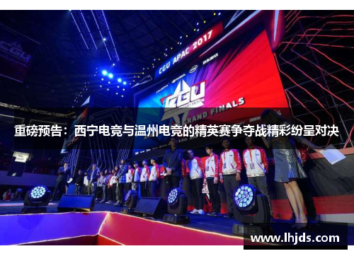 重磅预告：西宁电竞与温州电竞的精英赛争夺战精彩纷呈对决