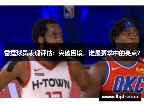 雷霆球员表现评估：突破困境，谁是赛季中的亮点？