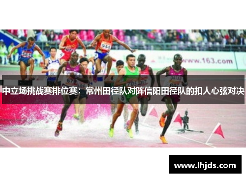 中立场挑战赛排位赛：常州田径队对阵信阳田径队的扣人心弦对决