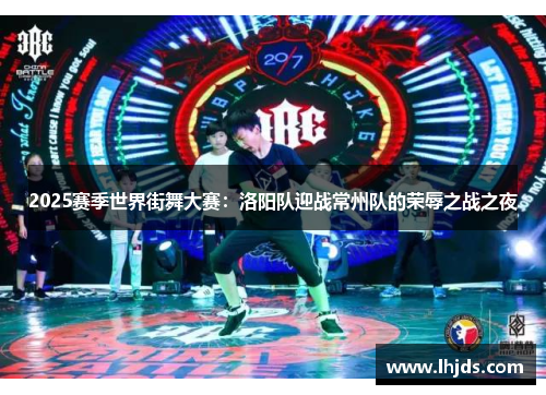 2025赛季世界街舞大赛：洛阳队迎战常州队的荣辱之战之夜